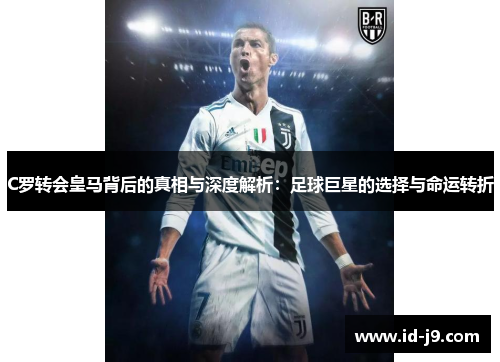 C罗转会皇马背后的真相与深度解析：足球巨星的选择与命运转折
