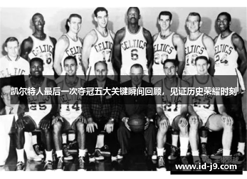 凯尔特人最后一次夺冠五大关键瞬间回顾，见证历史荣耀时刻
