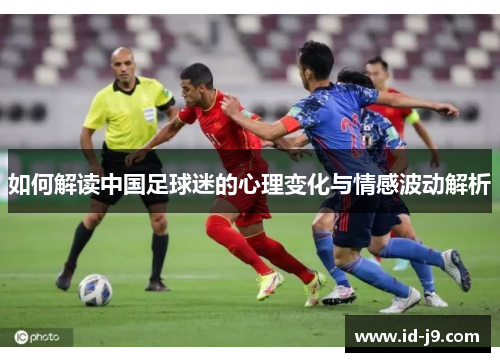 如何解读中国足球迷的心理变化与情感波动解析 如何解读中国足球迷的心理变化与情感波动解析