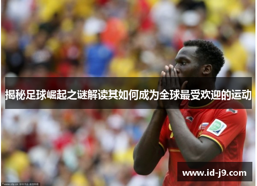 揭秘足球崛起之谜解读其如何成为全球最受欢迎的运动 揭秘足球崛起之谜解读其如何成为全球最受欢迎的运动