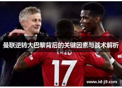曼联逆转大巴黎背后的关键因素与战术解析