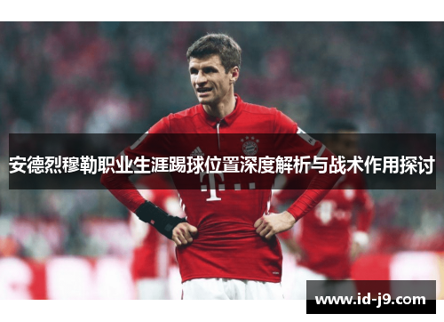 安德烈穆勒职业生涯踢球位置深度解析与战术作用探讨