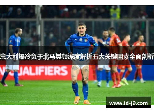 意大利爆冷负于北马其顿深度解析五大关键因素全面剖析 意大利爆冷负于北马其顿深度解析五大关键因素全面剖析