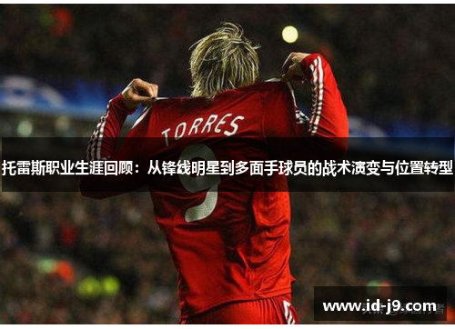 托雷斯职业生涯回顾：从锋线明星到多面手球员的战术演变与位置转型