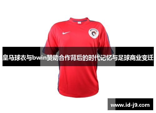 皇马球衣与bwin赞助合作背后的时代记忆与足球商业变迁