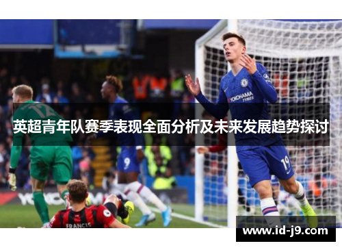 英超青年队赛季表现全面分析及未来发展趋势探讨