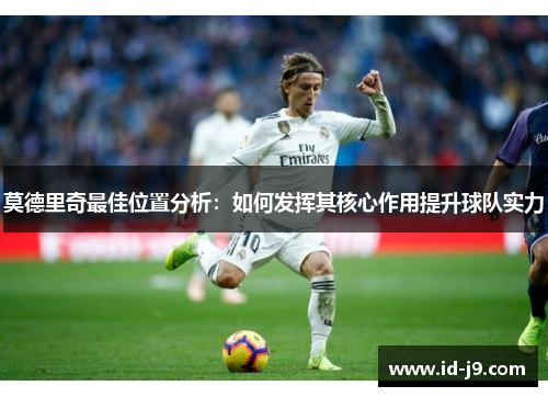 莫德里奇最佳位置分析：如何发挥其核心作用提升球队实力