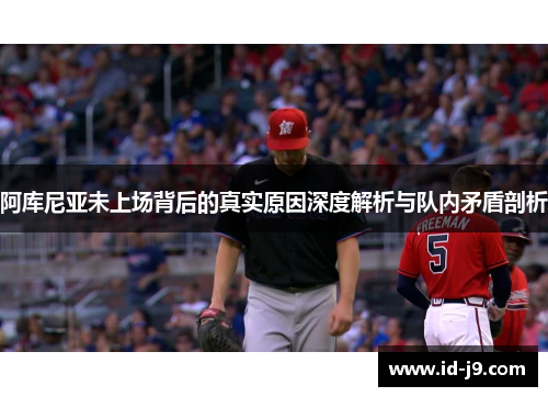 阿库尼亚未上场背后的真实原因深度解析与队内矛盾剖析