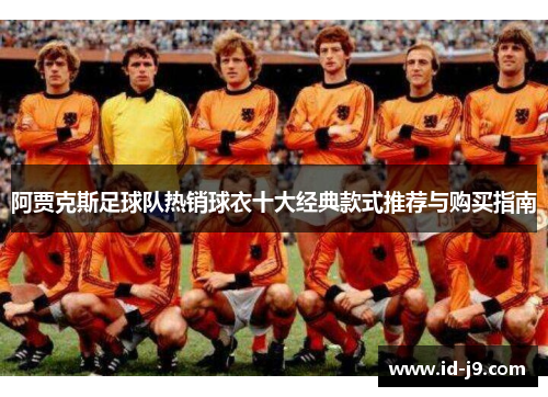 阿贾克斯足球队热销球衣十大经典款式推荐与购买指南 阿贾克斯足球队热销球衣十大经典款式推荐与购买指南