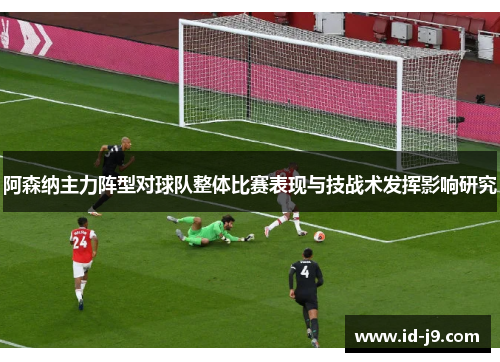 阿森纳主力阵型对球队整体比赛表现与技战术发挥影响研究 阿森纳主力阵型对球队整体比赛表现与技战术发挥影响研究