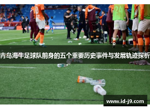 青岛海牛足球队前身的五个重要历史事件与发展轨迹探析