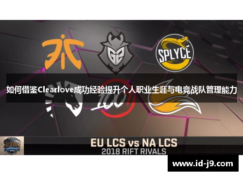 如何借鉴Clearlove成功经验提升个人职业生涯与电竞战队管理能力