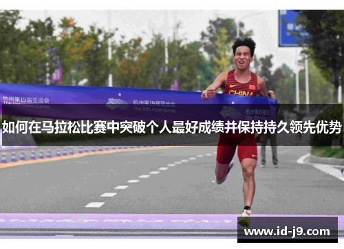 如何在马拉松比赛中突破个人最好成绩并保持持久领先优势