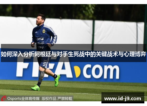 如何深入分析阿根廷与对手生死战中的关键战术与心理博弈 如何深入分析阿根廷与对手生死战中的关键战术与心理博弈