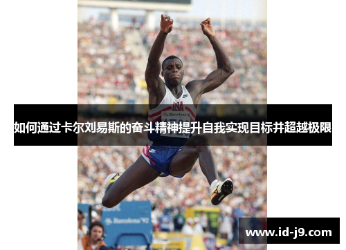 如何通过卡尔刘易斯的奋斗精神提升自我实现目标并超越极限 如何通过卡尔刘易斯的奋斗精神提升自我实现目标并超越极限