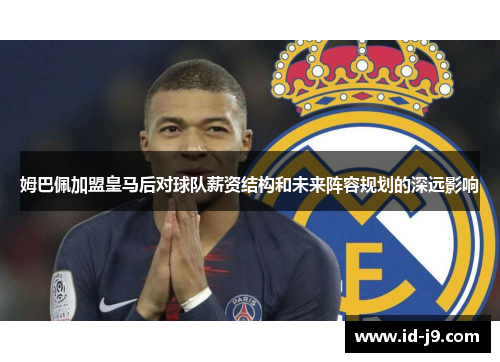 姆巴佩加盟皇马后对球队薪资结构和未来阵容规划的深远影响