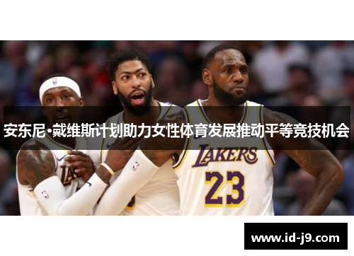 安东尼·戴维斯计划助力女性体育发展推动平等竞技机会 安东尼·戴维斯计划助力女性体育发展推动平等竞技机会