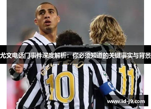 尤文电话门事件深度解析：你必须知道的关键事实与背景
