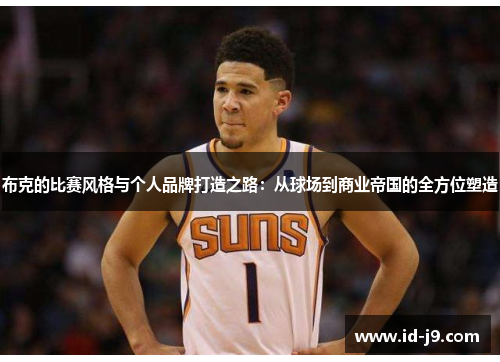 布克的比赛风格与个人品牌打造之路：从球场到商业帝国的全方位塑造