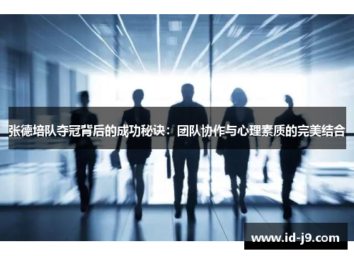 张德培队夺冠背后的成功秘诀:团队协作与心理素质的完美结合 张德培队夺冠背后的成功秘诀:团队协作与心理素质的完美结合