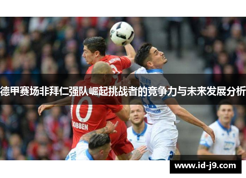 德甲赛场非拜仁强队崛起挑战者的竞争力与未来发展分析 德甲赛场非拜仁强队崛起挑战者的竞争力与未来发展分析