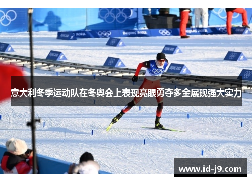 意大利冬季运动队在冬奥会上表现亮眼勇夺多金展现强大实力 意大利冬季运动队在冬奥会上表现亮眼勇夺多金展现强大实力