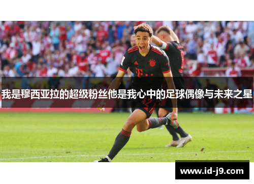 我是穆西亚拉的超级粉丝他是我心中的足球偶像与未来之星