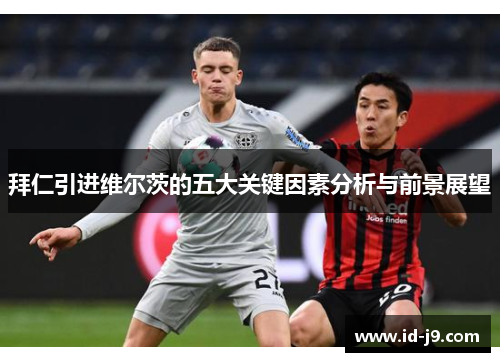 拜仁引进维尔茨的五大关键因素分析与前景展望 拜仁引进维尔茨的五大关键因素分析与前景展望