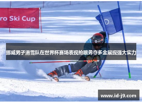 挪威男子滑雪队在世界杯赛场表现抢眼勇夺多金展现强大实力