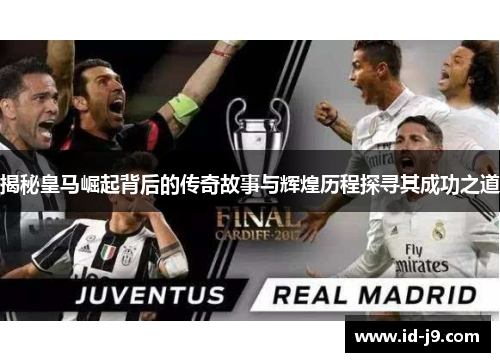 揭秘皇马崛起背后的传奇故事与辉煌历程探寻其成功之道 揭秘皇马崛起背后的传奇故事与辉煌历程探寻其成功之道