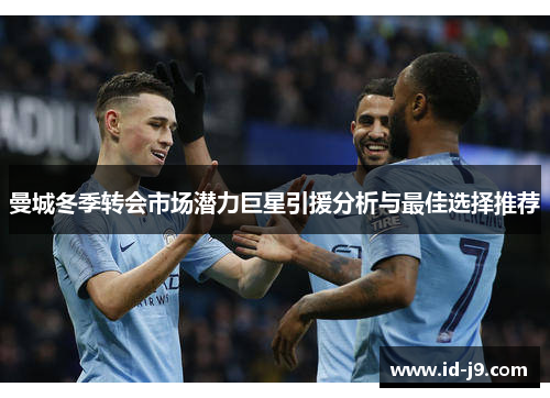 曼城冬季转会市场潜力巨星引援分析与最佳选择推荐
