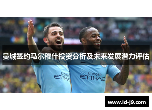 曼城签约马尔穆什投资分析及未来发展潜力评估 曼城签约马尔穆什投资分析及未来发展潜力评估
