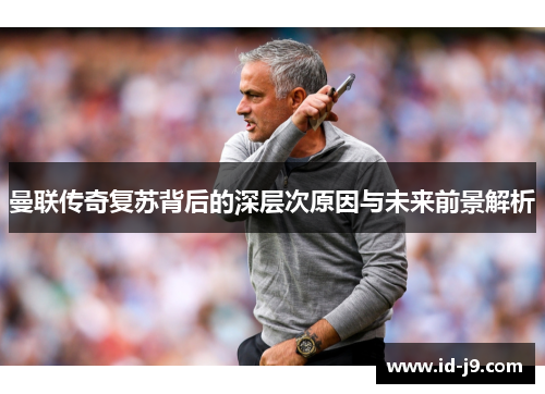 曼联传奇复苏背后的深层次原因与未来前景解析 曼联传奇复苏背后的深层次原因与未来前景解析