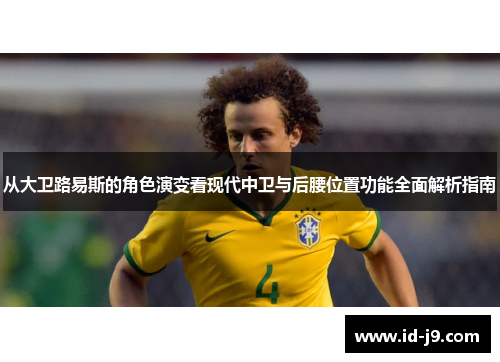 从大卫路易斯的角色演变看现代中卫与后腰位置功能全面解析指南 从大卫路易斯的角色演变看现代中卫与后腰位置功能全面解析指南