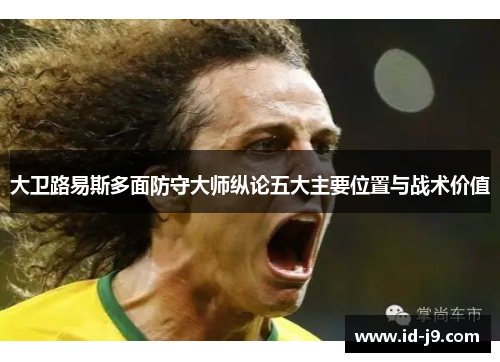 大卫路易斯多面防守大师纵论五大主要位置与战术价值