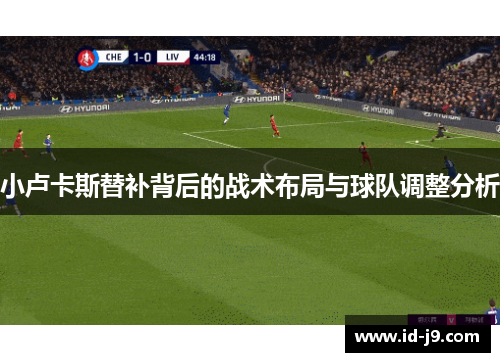 小卢卡斯替补背后的战术布局与球队调整分析