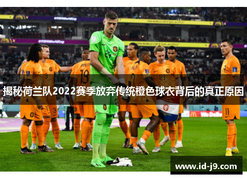 揭秘荷兰队2022赛季放弃传统橙色球衣背后的真正原因