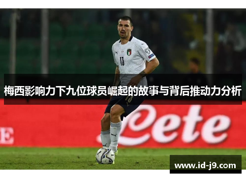 梅西影响力下九位球员崛起的故事与背后推动力分析 梅西影响力下九位球员崛起的故事与背后推动力分析