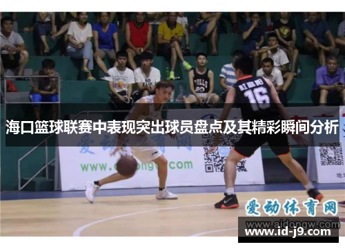 海口篮球联赛中表现突出球员盘点及其精彩瞬间分析