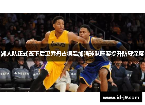 湖人队正式签下后卫乔丹古德温加强球队阵容提升防守深度 湖人队正式签下后卫乔丹古德温加强球队阵容提升防守深度
