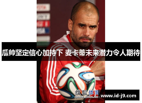 瓜帅坚定信心加持下 麦卡蒂未来潜力令人期待