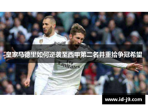 皇家马德里如何逆袭至西甲第二名并重拾争冠希望 皇家马德里如何逆袭至西甲第二名并重拾争冠希望