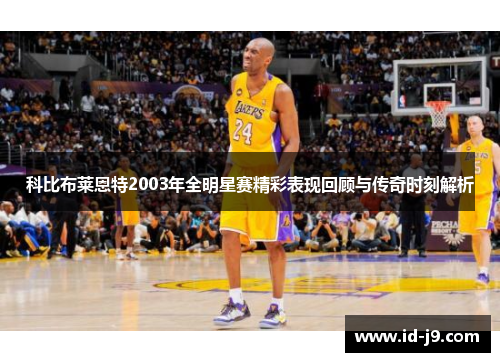 科比布莱恩特2003年全明星赛精彩表现回顾与传奇时刻解析 科比布莱恩特2003年全明星赛精彩表现回顾与传奇时刻解析