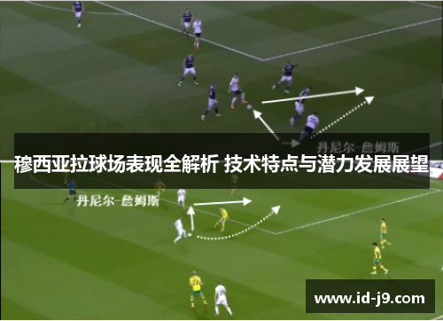 穆西亚拉球场表现全解析 技术特点与潜力发展展望 穆西亚拉球场表现全解析 技术特点与潜力发展展望