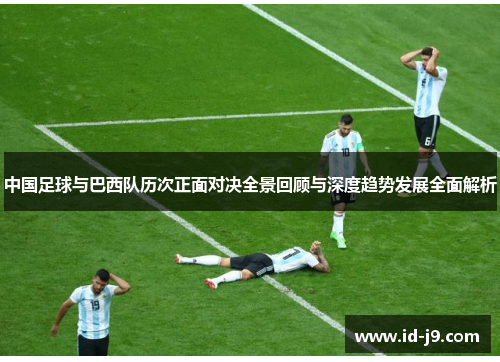 中国足球与巴西队历次正面对决全景回顾与深度趋势发展全面解析 中国足球与巴西队历次正面对决全景回顾与深度趋势发展全面解析