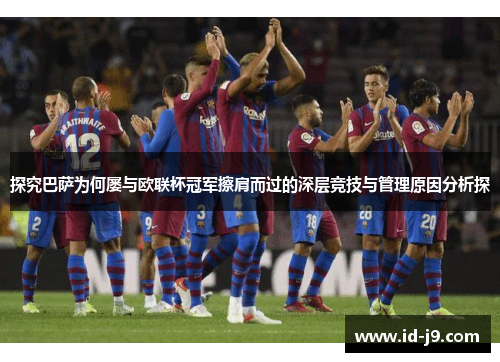 探究巴萨为何屡与欧联杯冠军擦肩而过的深层竞技与管理原因分析探
