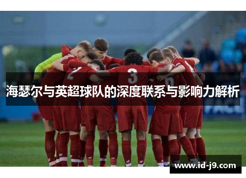 海瑟尔与英超球队的深度联系与影响力解析