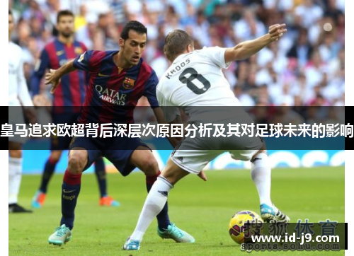 皇马追求欧超背后深层次原因分析及其对足球未来的影响