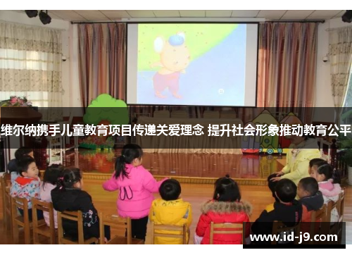 维尔纳携手儿童教育项目传递关爱理念 提升社会形象推动教育公平