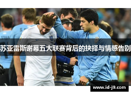 苏亚雷斯谢幕五大联赛背后的抉择与情感告别